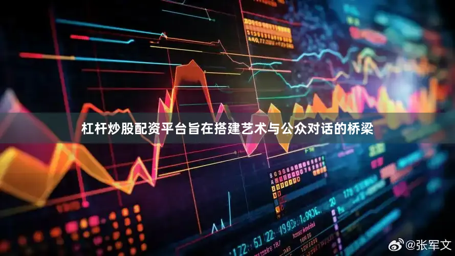 杠杆炒股配资平台旨在搭建艺术与公众对话的桥梁