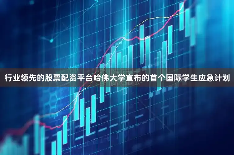 行业领先的股票配资平台哈佛大学宣布的首个国际学生应急计划