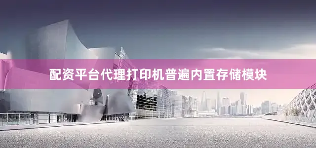 配资平台代理打印机普遍内置存储模块