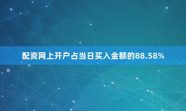 配资网上开户占当日买入金额的88.58%