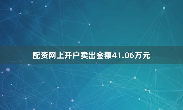 配资网上开户卖出金额41.06万元