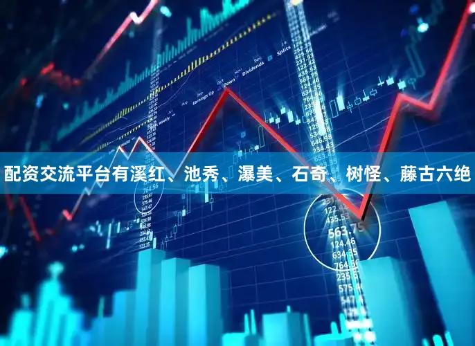 配资交流平台有溪红、池秀、瀑美、石奇、树怪、藤古六绝