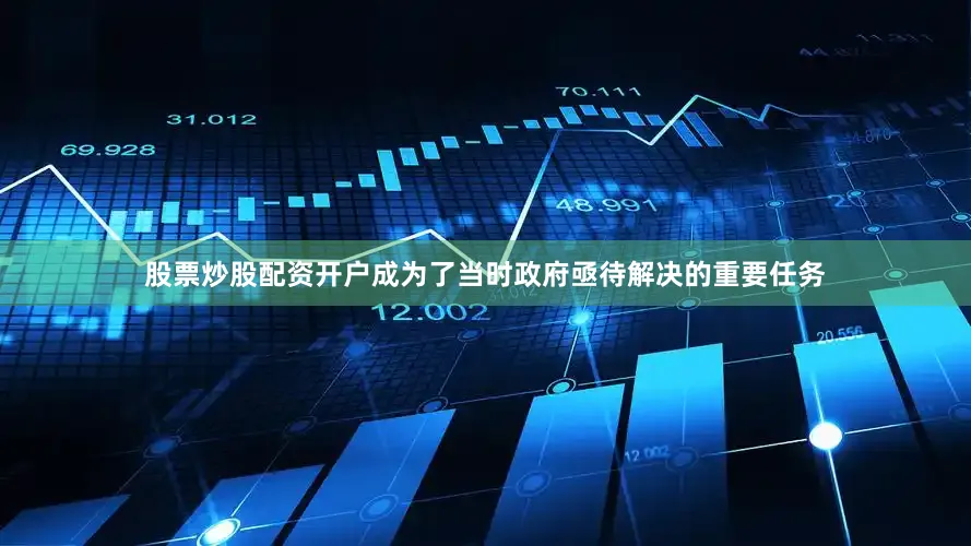 股票炒股配资开户成为了当时政府亟待解决的重要任务