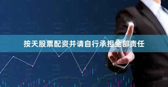 按天股票配资并请自行承担全部责任