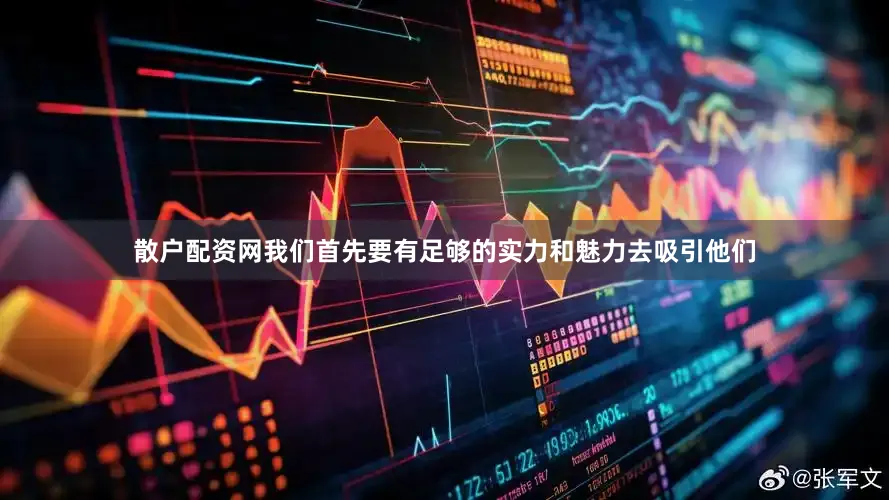 散户配资网我们首先要有足够的实力和魅力去吸引他们