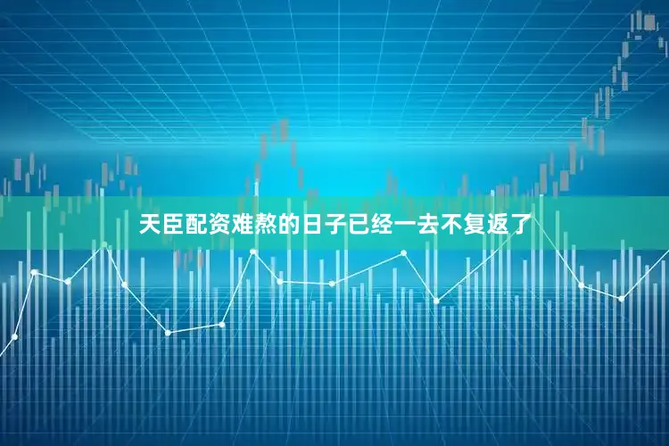 天臣配资难熬的日子已经一去不复返了