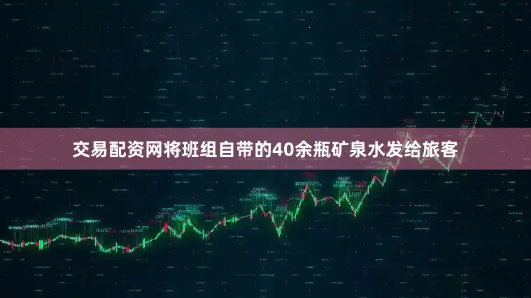交易配资网将班组自带的40余瓶矿泉水发给旅客