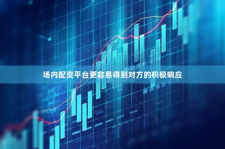 场内配资平台更容易得到对方的积极响应