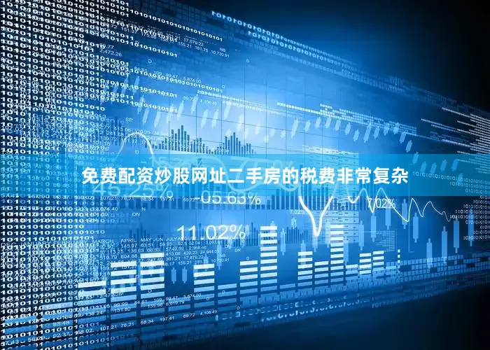 免费配资炒股网址二手房的税费非常复杂