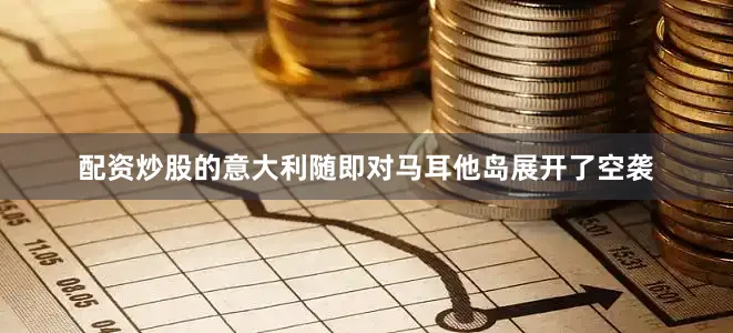 配资炒股的意大利随即对马耳他岛展开了空袭