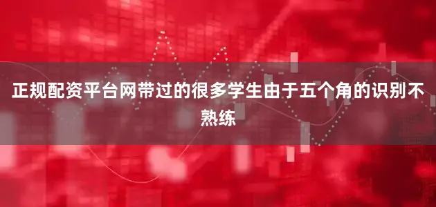 正规配资平台网带过的很多学生由于五个角的识别不熟练