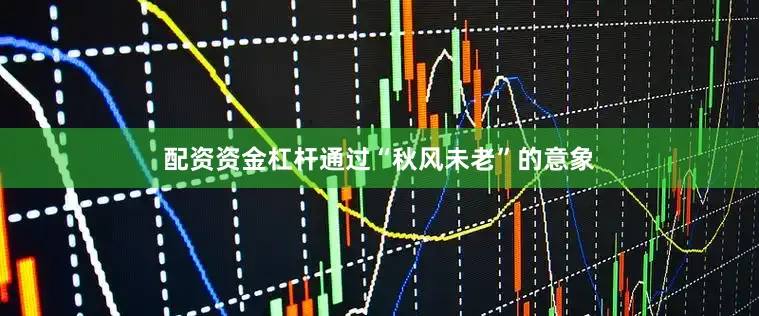 配资资金杠杆通过“秋风未老”的意象