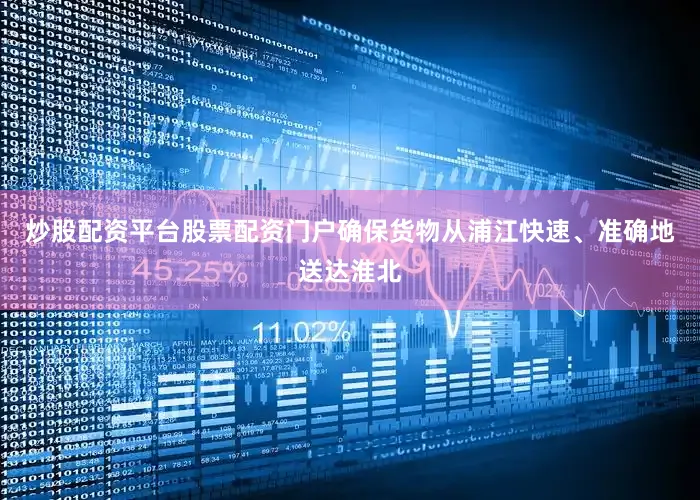 炒股配资平台股票配资门户确保货物从浦江快速、准确地送达淮北