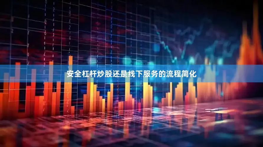 安全杠杆炒股还是线下服务的流程简化