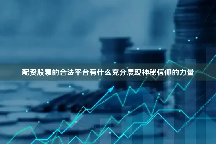 配资股票的合法平台有什么充分展现神秘信仰的力量