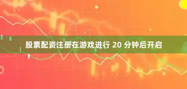 股票配资注册在游戏进行 20 分钟后开启