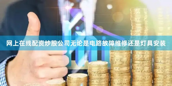 网上在线配资炒股公司无论是电路故障维修还是灯具安装