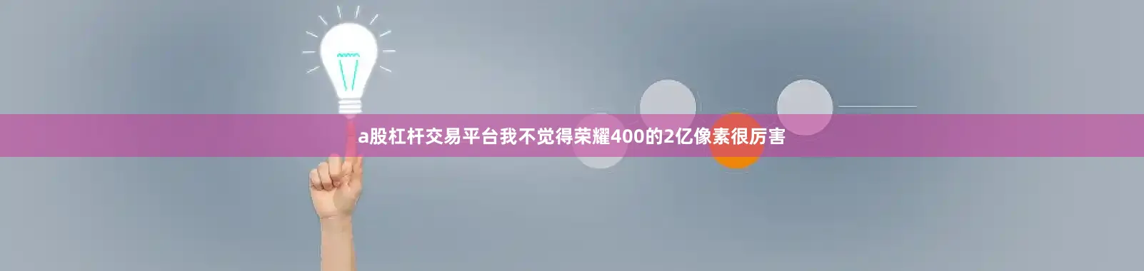 a股杠杆交易平台我不觉得荣耀400的2亿像素很厉害