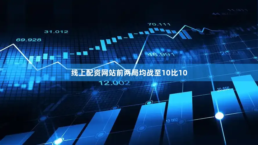 线上配资网站前两局均战至10比10
