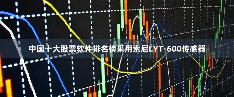 中国十大股票软件排名榜采用索尼LYT-600传感器