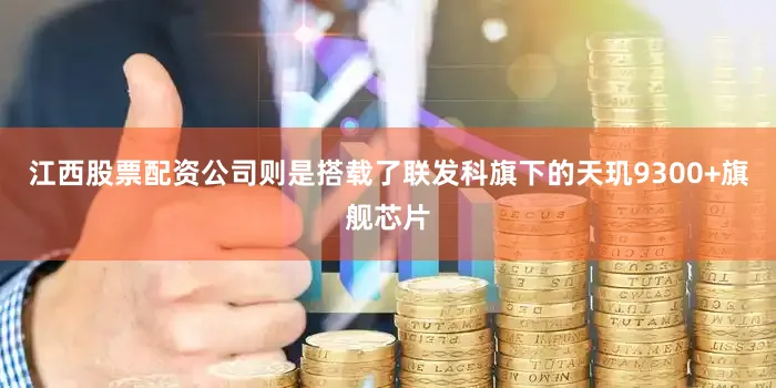 江西股票配资公司则是搭载了联发科旗下的天玑9300+旗舰芯片