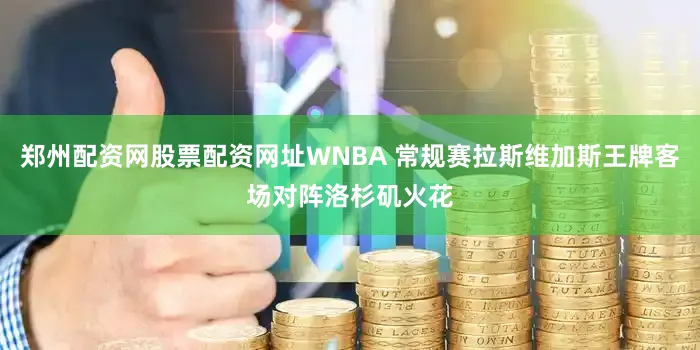 郑州配资网股票配资网址WNBA 常规赛拉斯维加斯王牌客场对阵洛杉矶火花