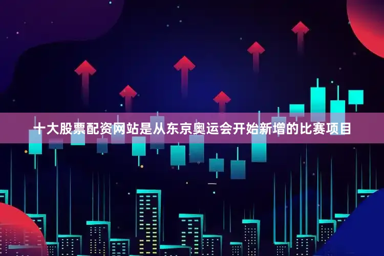 十大股票配资网站是从东京奥运会开始新增的比赛项目