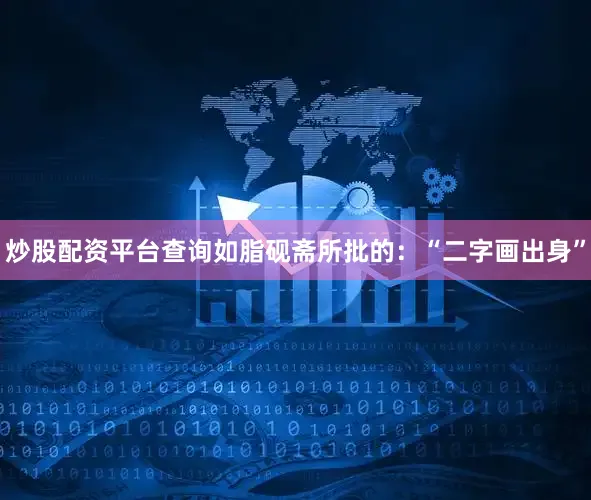 炒股配资平台查询如脂砚斋所批的:“二字画出身”