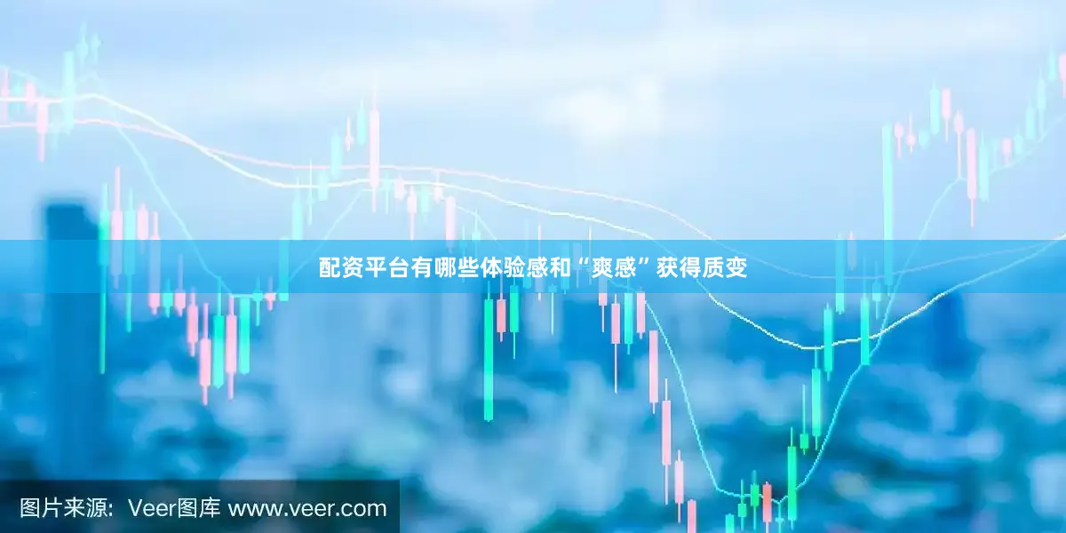 配资平台有哪些体验感和“爽感”获得质变