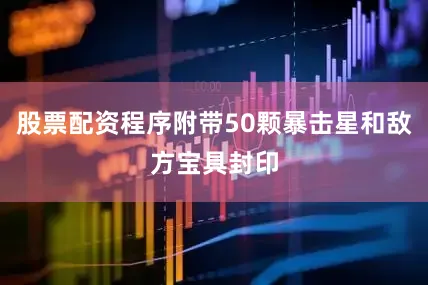 股票配资程序附带50颗暴击星和敌方宝具封印
