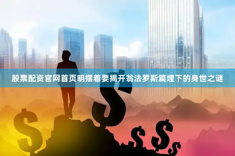 股票配资官网首页明摆着要揭开翁法罗斯篇埋下的身世之谜