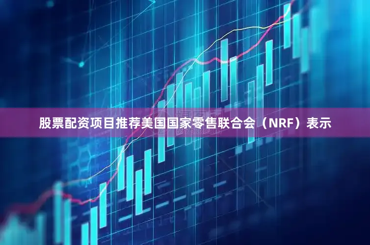 股票配资项目推荐美国国家零售联合会（NRF）表示
