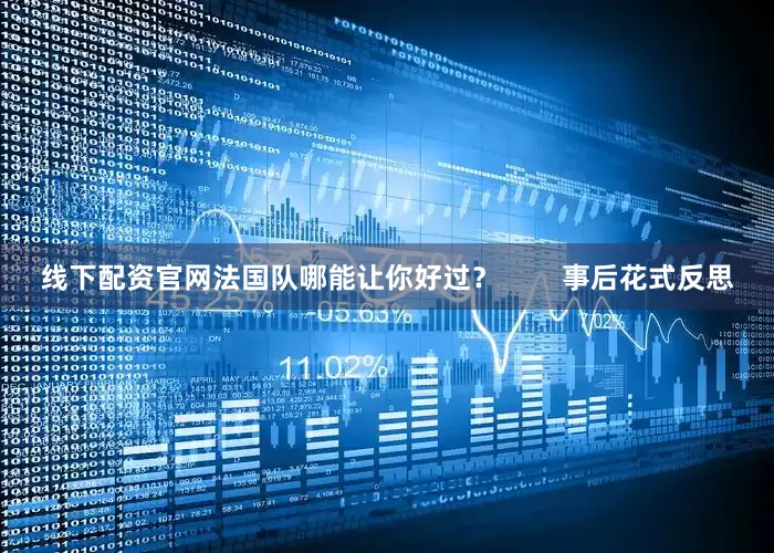 线下配资官网法国队哪能让你好过？        事后花式反思