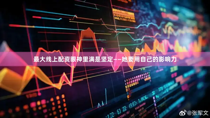 最大线上配资眼神里满是坚定——她要用自己的影响力