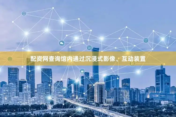 配资网查询馆内通过沉浸式影像、互动装置