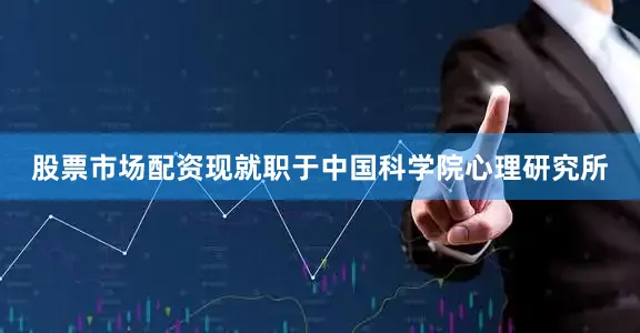 股票市场配资现就职于中国科学院心理研究所