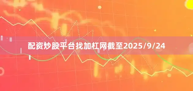 配资炒股平台找加杠网截至2025/9/24