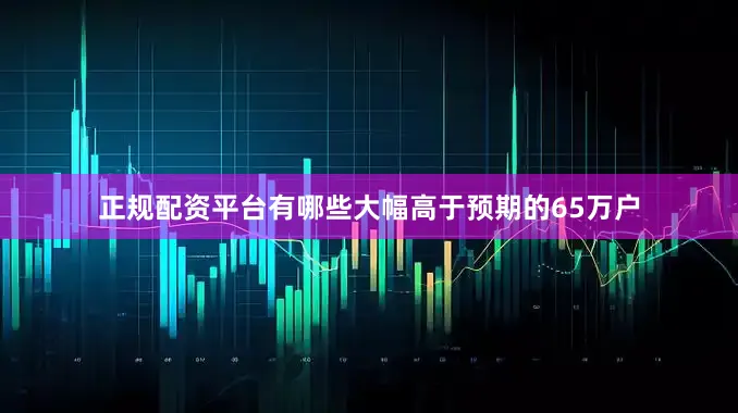 正规配资平台有哪些大幅高于预期的65万户