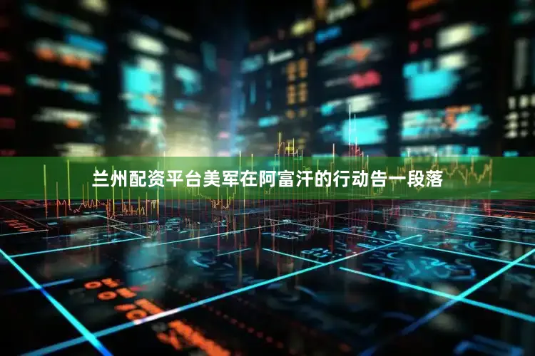 兰州配资平台美军在阿富汗的行动告一段落